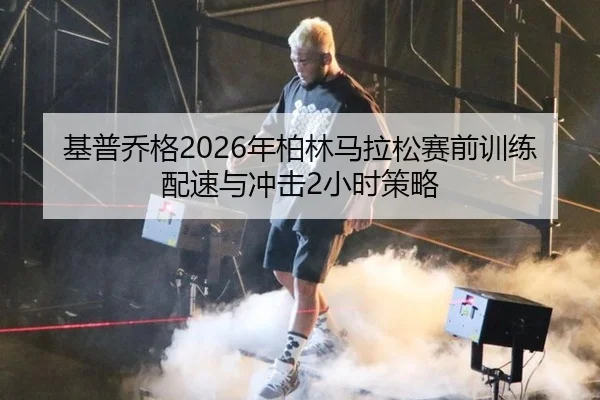 基普乔格2026年柏林马拉松赛前训练配速与冲击2小时策略