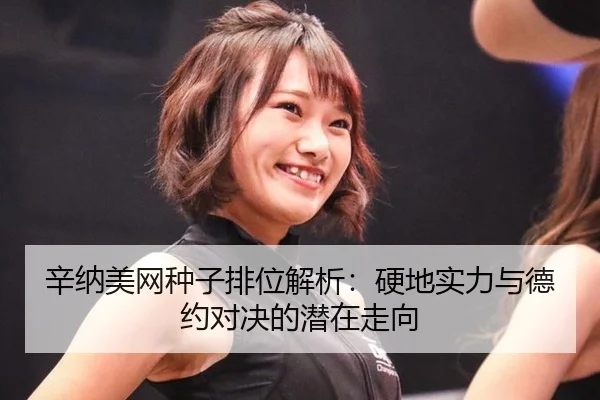辛纳美网种子排位解析：硬地实力与德约对决的潜在走向